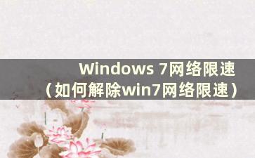 Windows 7网络限速（如何解除win7网络限速）